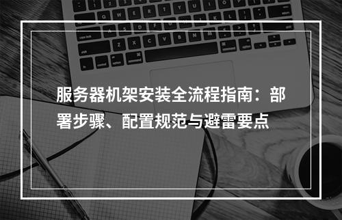 服务器机架安装全流程指南：部署步骤、配置规范与避雷要点
