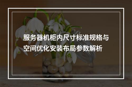 服务器机柜内尺寸标准规格与空间优化安装布局参数解析