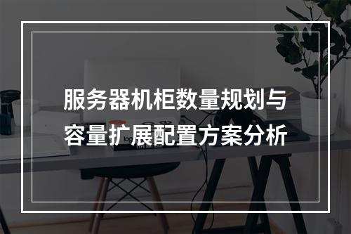 服务器机柜数量规划与容量扩展配置方案分析