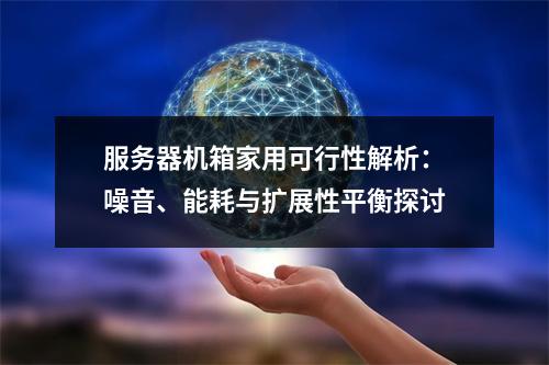 服务器机箱家用可行性解析：噪音、能耗与扩展性平衡探讨