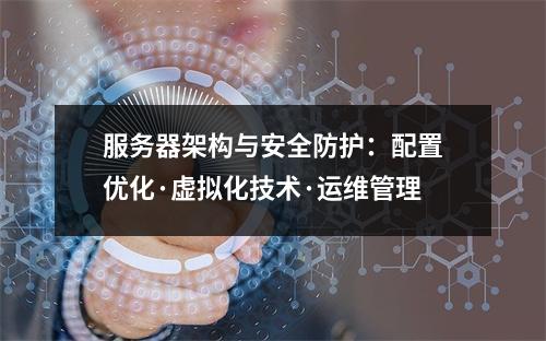 服务器架构与安全防护：配置优化·虚拟化技术·运维管理