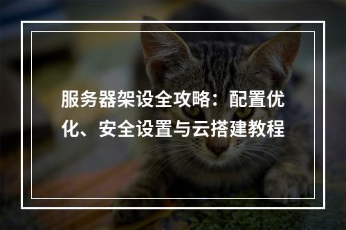 服务器架设全攻略：配置优化、安全设置与云搭建教程
