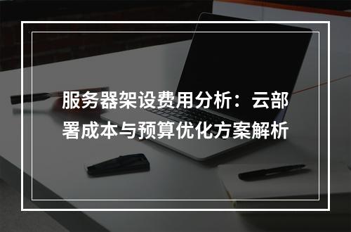 服务器架设费用分析：云部署成本与预算优化方案解析