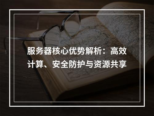 服务器核心优势解析：高效计算、安全防护与资源共享