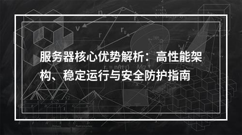服务器核心优势解析：高性能架构、稳定运行与安全防护指南
