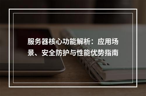 服务器核心功能解析：应用场景、安全防护与性能优势指南