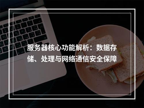 服务器核心功能解析：数据存储、处理与网络通信安全保障