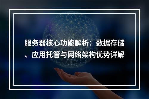 服务器核心功能解析：数据存储、应用托管与网络架构优势详解