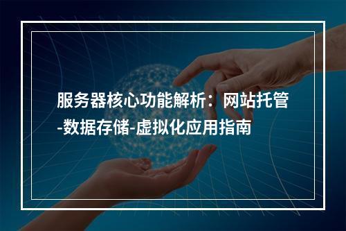 服务器核心功能解析：网站托管-数据存储-虚拟化应用指南