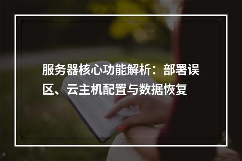 服务器核心功能解析：部署误区、云主机配置与数据恢复