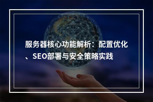 服务器核心功能解析：配置优化、SEO部署与安全策略实践