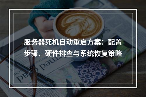 服务器死机自动重启方案：配置步骤、硬件排查与系统恢复策略