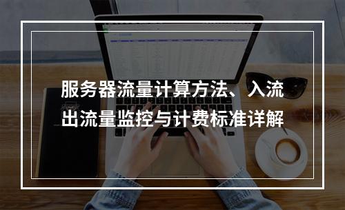 服务器流量计算方法、入流出流量监控与计费标准详解