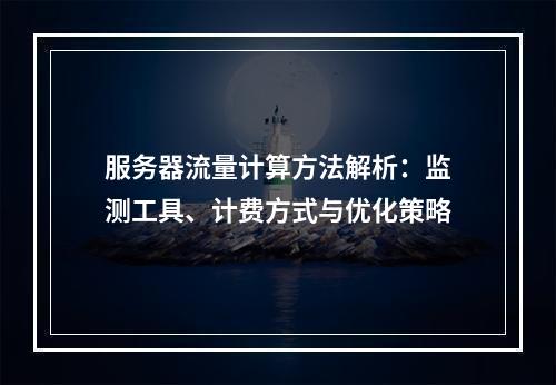 服务器流量计算方法解析：监测工具、计费方式与优化策略