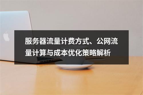 服务器流量计费方式、公网流量计算与成本优化策略解析