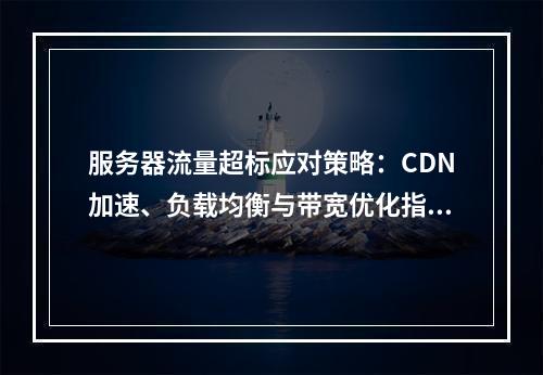 服务器流量超标应对策略：CDN加速、负载均衡与带宽优化指南