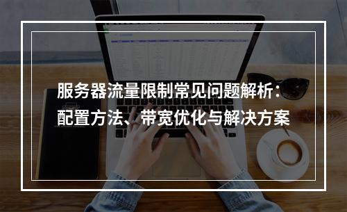 服务器流量限制常见问题解析：配置方法、带宽优化与解决方案