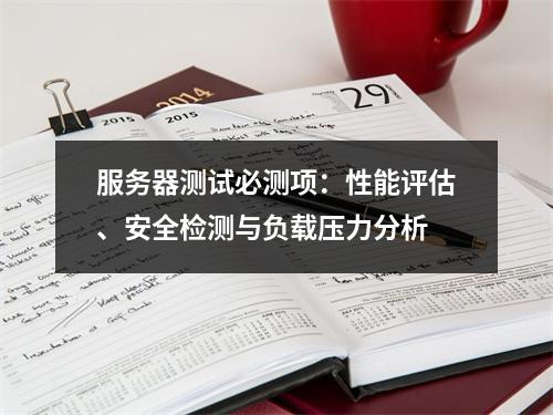 服务器测试必测项：性能评估、安全检测与负载压力分析