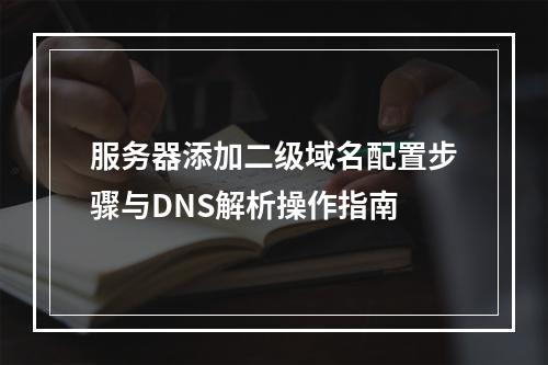 服务器添加二级域名配置步骤与DNS解析操作指南