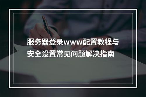 服务器登录www配置教程与安全设置常见问题解决指南