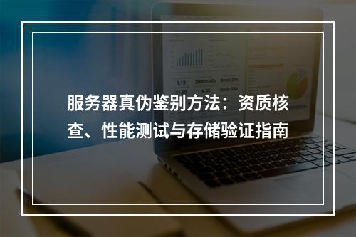 服务器真伪鉴别方法：资质核查、性能测试与存储验证指南