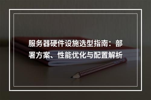 服务器硬件设施选型指南：部署方案、性能优化与配置解析