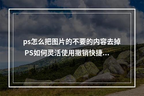 ps怎么把图片的不要的内容去掉 PS如何灵活使用撤销快捷键?