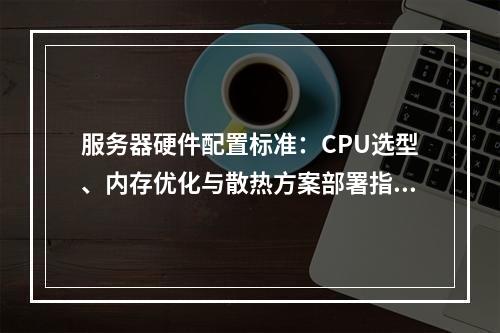 服务器硬件配置标准：CPU选型、内存优化与散热方案部署指南