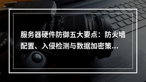 服务器硬件防御五大要点：防火墙配置、入侵检测与数据加密策略
