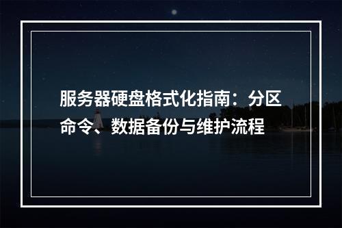 服务器硬盘格式化指南：分区命令、数据备份与维护流程