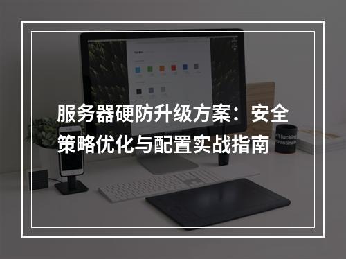 服务器硬防升级方案：安全策略优化与配置实战指南
