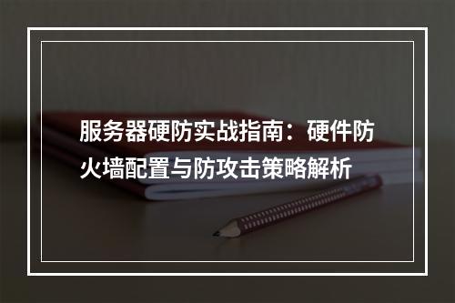 服务器硬防实战指南：硬件防火墙配置与防攻击策略解析