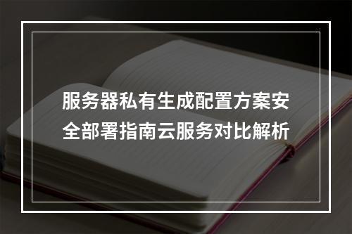 服务器私有生成配置方案安全部署指南云服务对比解析