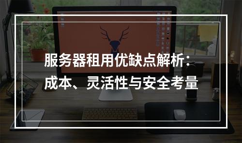 服务器租用优缺点解析：成本、灵活性与安全考量