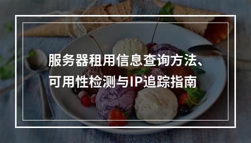 服务器租用信息查询方法、可用性检测与IP追踪指南