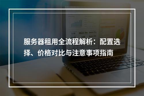 服务器租用全流程解析：配置选择、价格对比与注意事项指南