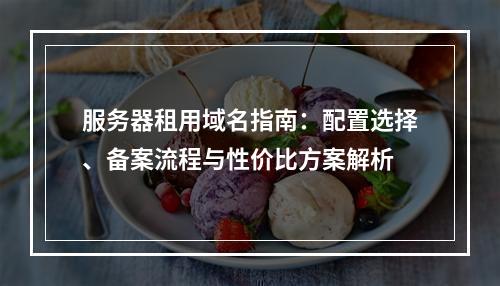 服务器租用域名指南：配置选择、备案流程与性价比方案解析