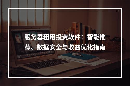 服务器租用投资软件：智能推荐、数据安全与收益优化指南
