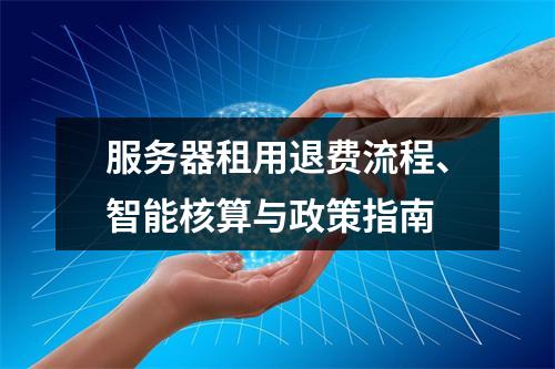 服务器租用退费流程、智能核算与政策指南