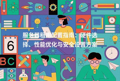 服务器租用配置指南：硬件选择、性能优化与安全设置方案