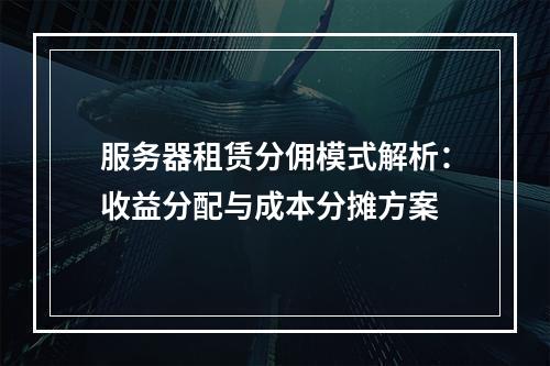 服务器租赁分佣模式解析：收益分配与成本分摊方案