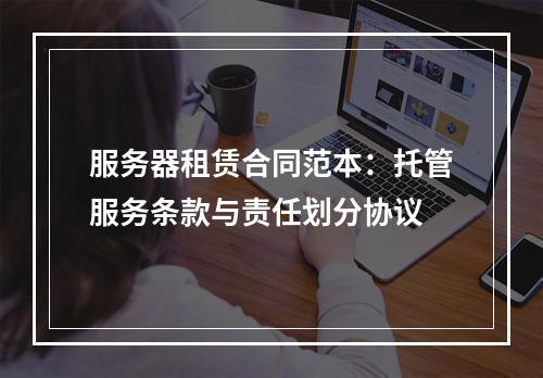 服务器租赁合同范本：托管服务条款与责任划分协议