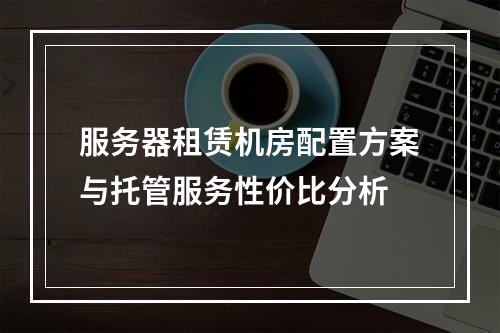 服务器租赁机房配置方案与托管服务性价比分析
