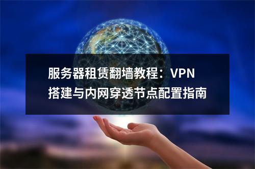 服务器租赁翻墙教程：VPN搭建与内网穿透节点配置指南
