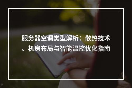 服务器空调类型解析：散热技术、机房布局与智能温控优化指南