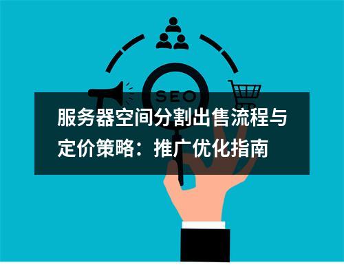 服务器空间分割出售流程与定价策略：推广优化指南