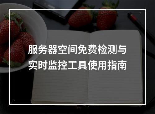 服务器空间免费检测与实时监控工具使用指南