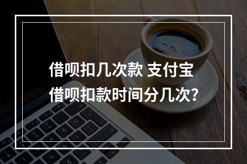 借呗扣几次款 支付宝借呗扣款时间分几次?
