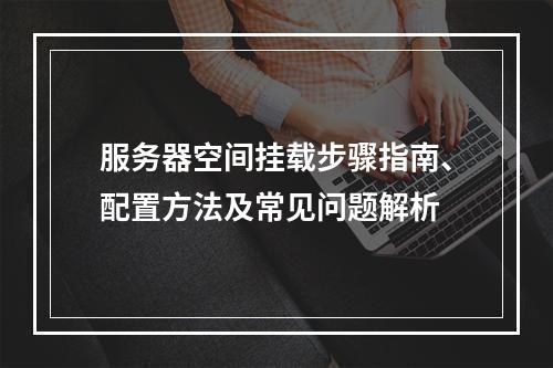 服务器空间挂载步骤指南、配置方法及常见问题解析