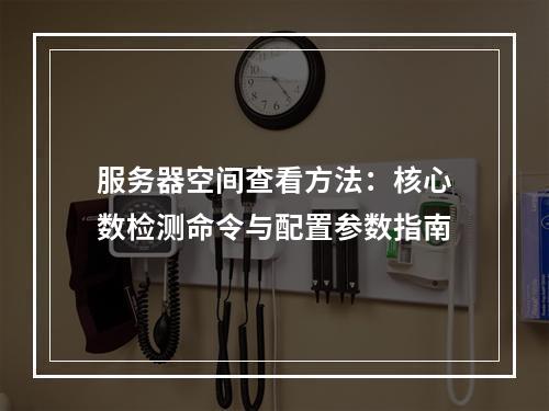 服务器空间查看方法：核心数检测命令与配置参数指南